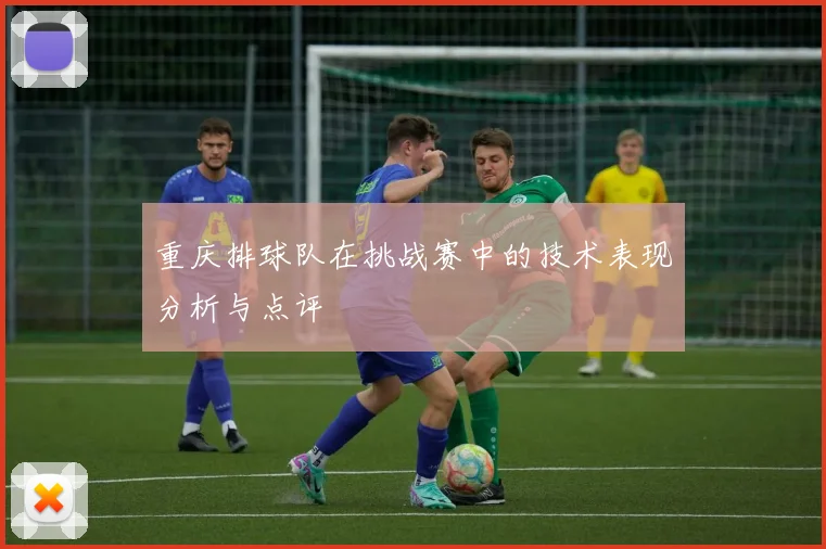 重庆排球队在挑战赛中的技术表现分析与点评