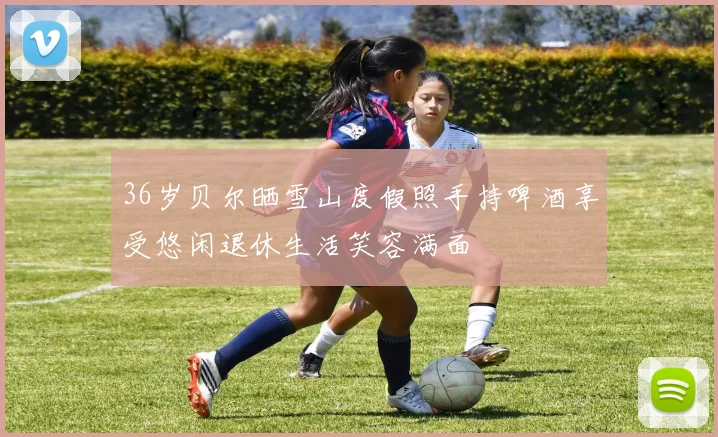 36岁贝尔晒雪山度假照手持啤酒享受悠闲退休生活笑容满面