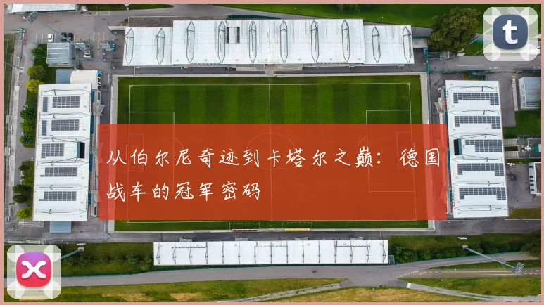 从伯尔尼奇迹到卡塔尔之巅：德国战车的冠军密码