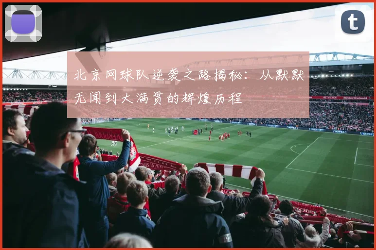 北京网球队逆袭之路揭秘：从默默无闻到大满贯的辉煌历程