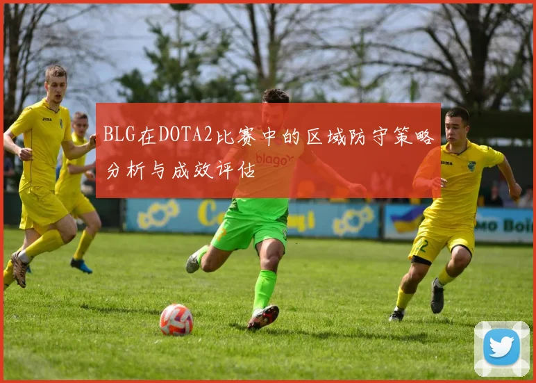 BLG在DOTA2比赛中的区域防守策略分析与成效评估